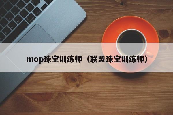 mop珠宝训练师（联盟珠宝训练师）