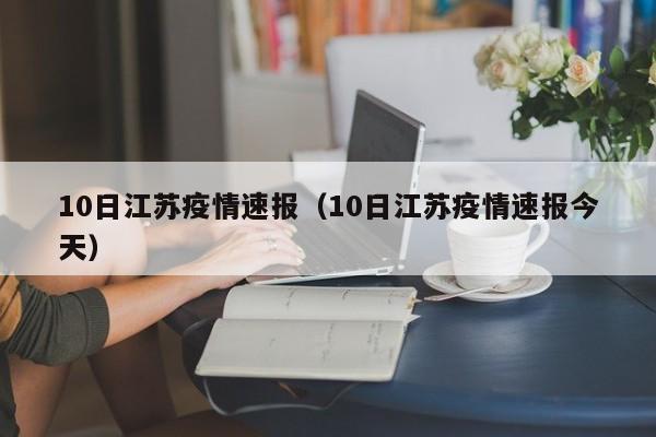 10日江苏疫情速报（10日江苏疫情速报今天）