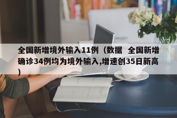 全国新增境外输入11例（数据  全国新增确诊34例均为境外输入,增速创35日新高）