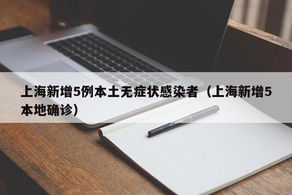 上海新增5例本土无症状感染者（上海新增5本地确诊）