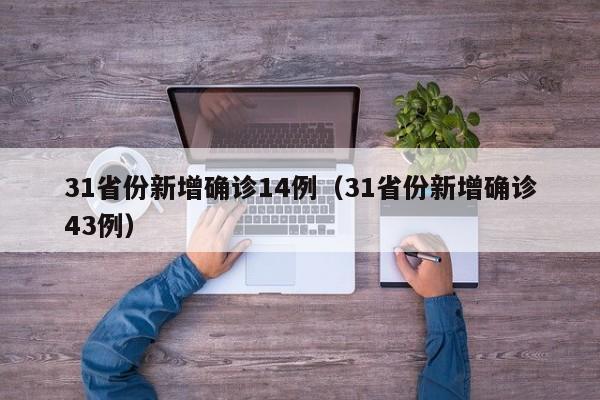 31省份新增确诊14例（31省份新增确诊43例）