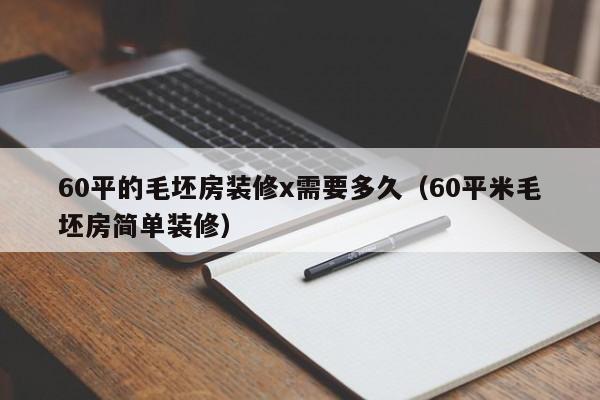 60平的毛坯房装修x需要多久（60平米毛坯房简单装修）