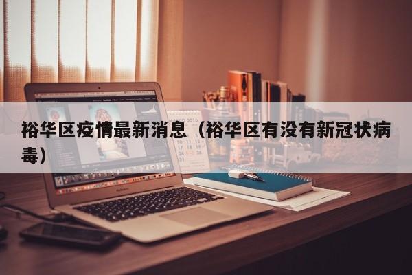 裕华区疫情最新消息（裕华区有没有新冠状病毒）