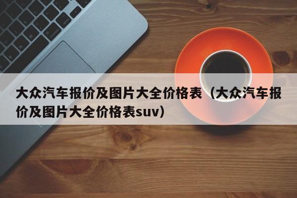 大众汽车报价及图片大全价格表（大众汽车报价及图片大全价格表suv）