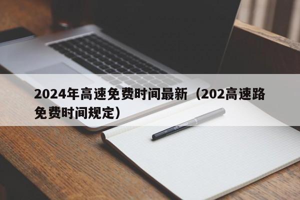 2024年高速免费时间最新（202高速路免费时间规定）