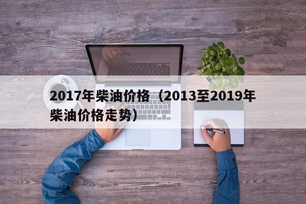 2017年柴油价格（2013至2019年柴油价格走势）