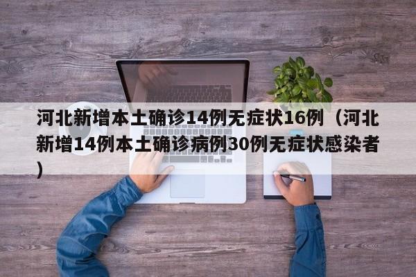 河北新增本土确诊14例无症状16例（河北新增14例本土确诊病例30例无症状感染者）