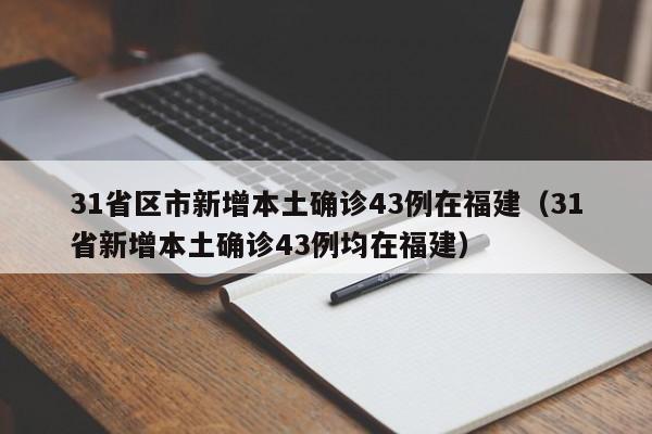 31省区市新增本土确诊43例在福建（31省新增本土确诊43例均在福建）