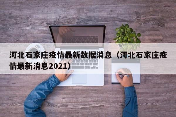 河北石家庄疫情最新数据消息（河北石家庄疫情最新消息2021）