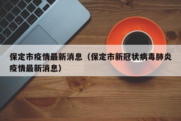 保定市疫情最新消息（保定市新冠状病毒肺炎疫情最新消息）