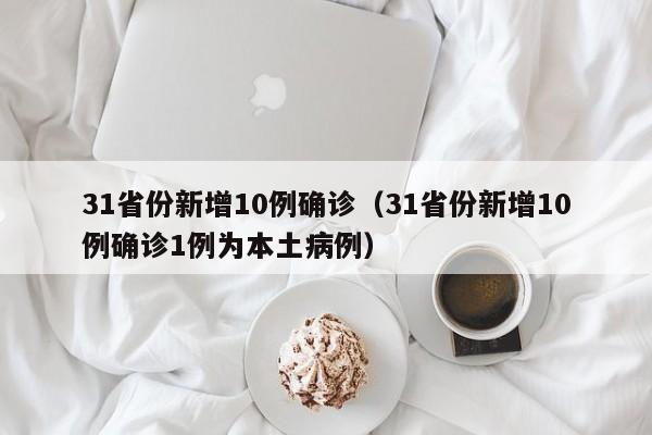 31省份新增10例确诊（31省份新增10例确诊1例为本土病例）
