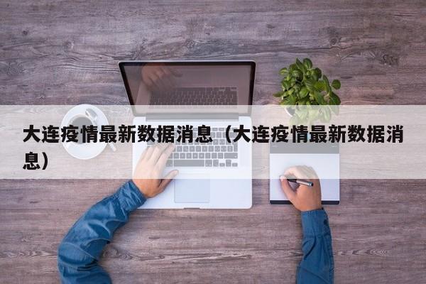 大连疫情最新数据消息（大连疫情最新数据消息）