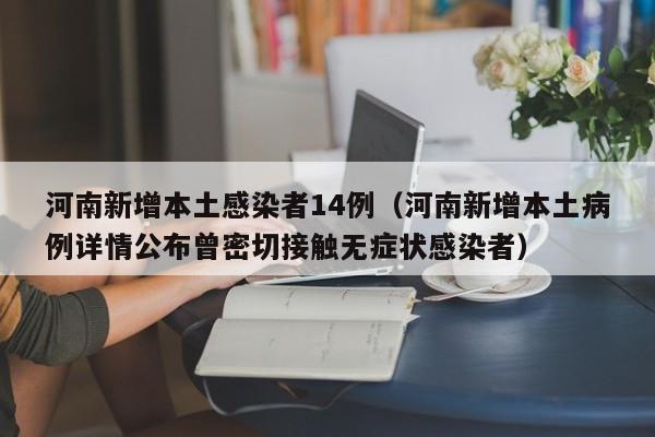 河南新增本土感染者14例（河南新增本土病例详情公布曾密切接触无症状感染者）
