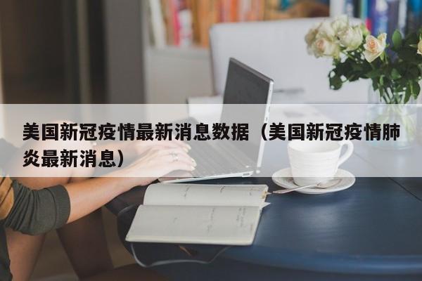 美国新冠疫情最新消息数据（美国新冠疫情肺炎最新消息）