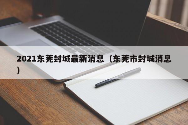 2021东莞封城最新消息（东莞市封城消息）