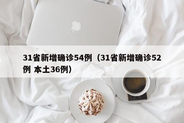 31省新增确诊54例（31省新增确诊52例 本土36例）
