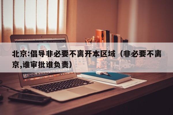北京:倡导非必要不离开本区域（非必要不离京,谁审批谁负责）