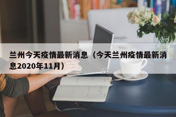 兰州今天疫情最新消息（今天兰州疫情最新消息2020年11月）
