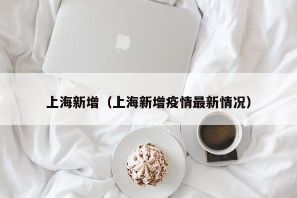 上海新增（上海新增疫情最新情况）