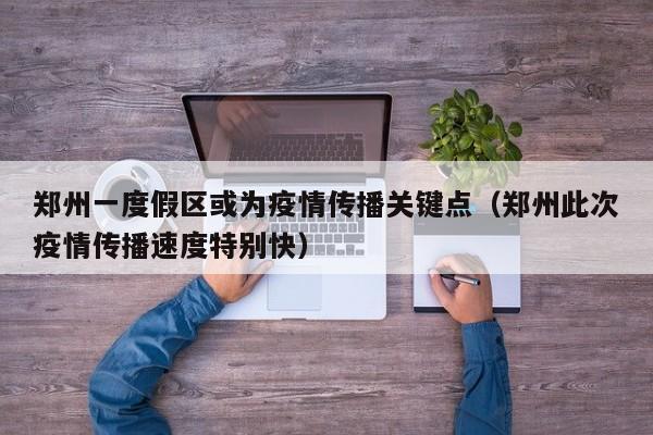 郑州一度假区或为疫情传播关键点（郑州此次疫情传播速度特别快）