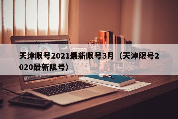 天津限号2021最新限号3月（天津限号2020最新限号）
