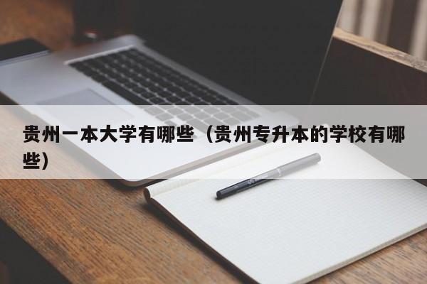 贵州一本大学有哪些（贵州专升本的学校有哪些）